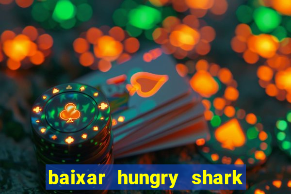 baixar hungry shark evolution dinheiro infinito